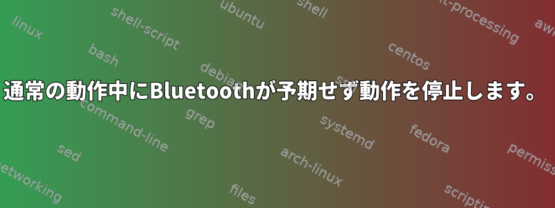 通常の動作中にBluetoothが予期せず動作を停止します。