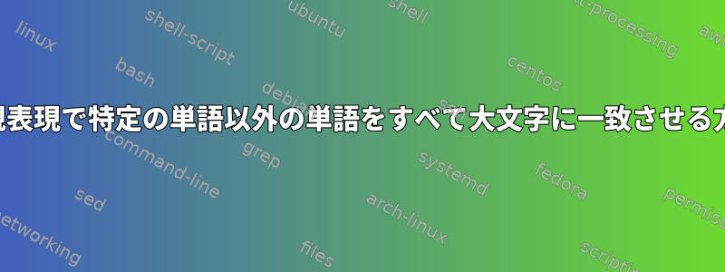 正規表現で特定の単語以外の単語をすべて大文字に一致させる方法