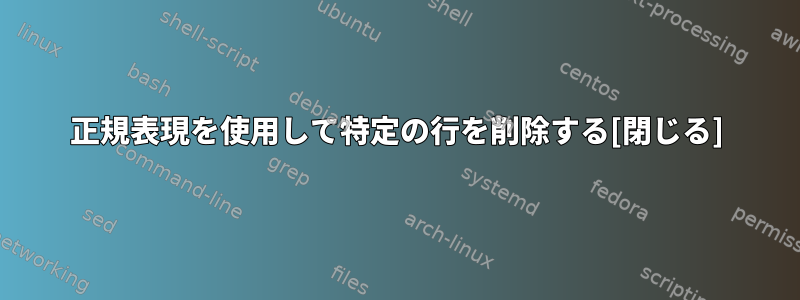 正規表現を使用して特定の行を削除する[閉じる]