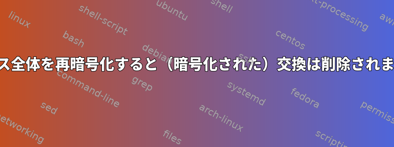 デバイス全体を再暗号化すると（暗号化された）交換は削除されますか？