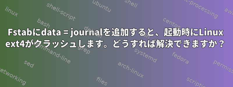 Fstabにdata = journalを追加すると、起動時にLinux ext4がクラッシュします。どうすれば解決できますか？