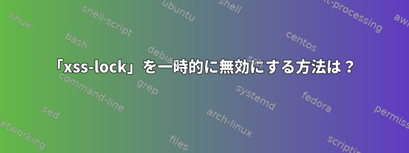 「xss-lock」を一時的に無効にする方法は？