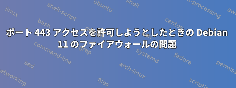 ポート 443 アクセスを許可しようとしたときの Debian 11 のファイアウォールの問題