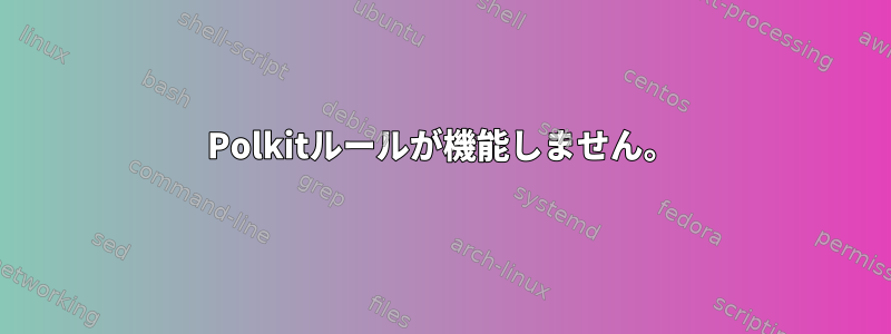 Polkitルールが機能しません。