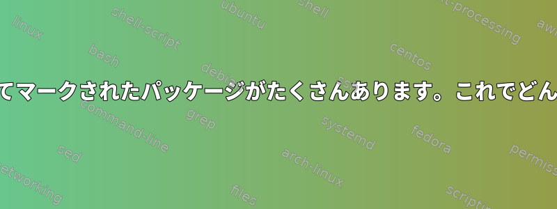 手動インストールとしてマークされたパッケージがたくさんあります。これでどんな損害がありますか？