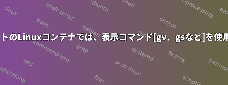 WindowsホストのLinuxコンテナでは、表示コマンド[gv、gsなど]を使用できません。