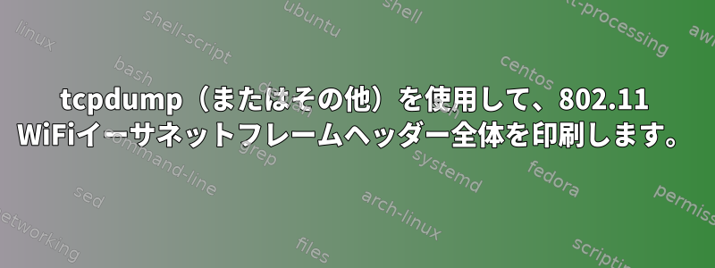 tcpdump（またはその他）を使用して、802.11 WiFiイーサネットフレームヘッダー全体を印刷します。