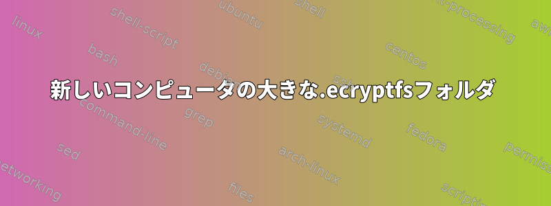 新しいコンピュータの大きな.ecryptfsフォルダ