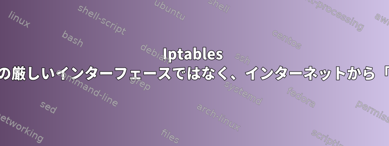 Iptables MASQUARADEは、要求の厳しいインターフェースではなく、インターネットから「結果」を返すようです。