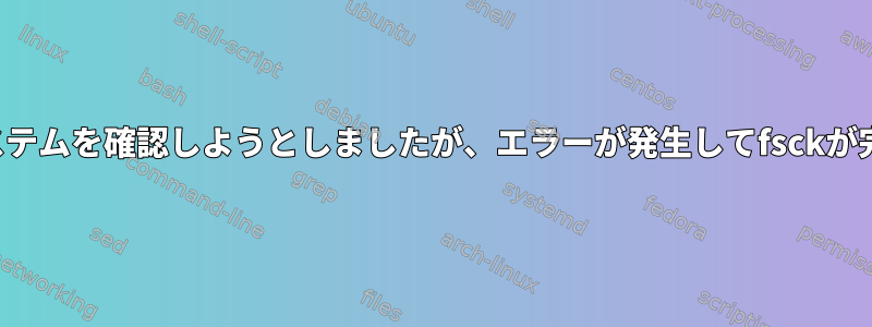 起動時にファイルシステムを確認しようとしましたが、エラーが発生してfsckが完了しませんでした。