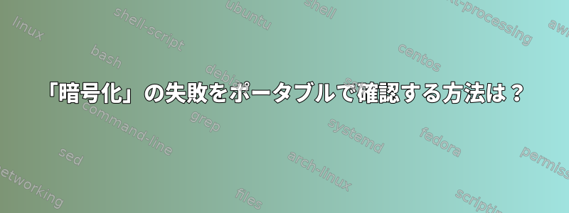 「暗号化」の失敗をポータブルで確認する方法は？