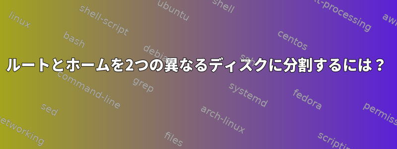 ルートとホームを2つの異なるディスクに分割するには？