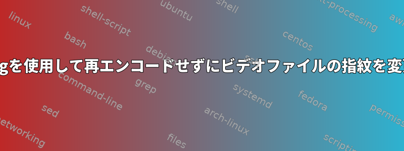 ffmpegを使用して再エンコードせずにビデオファイルの指紋を変更する