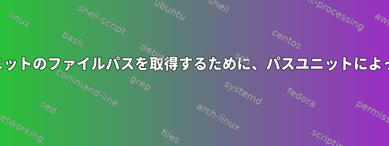 システムサービスユニットのファイルパスを取得するために、パスユニットによってトリガされます。