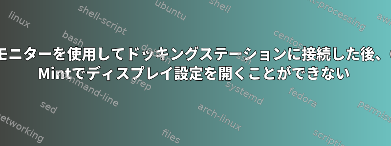 HDMI経由で接続されたモニターを使用してドッキングステーションに接続した後、Cinnamonを含むLinux Mintでディスプレイ設定を開くことができない