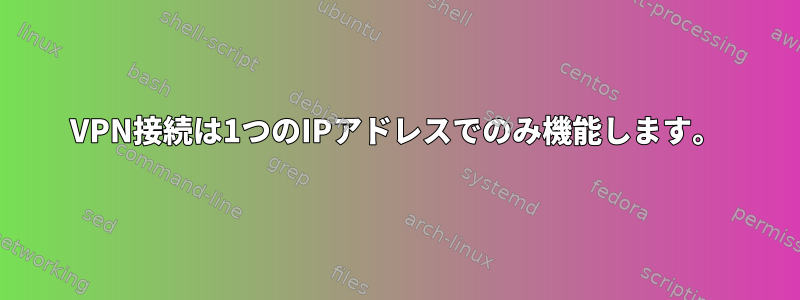 VPN接続は1つのIPアドレスでのみ機能します。