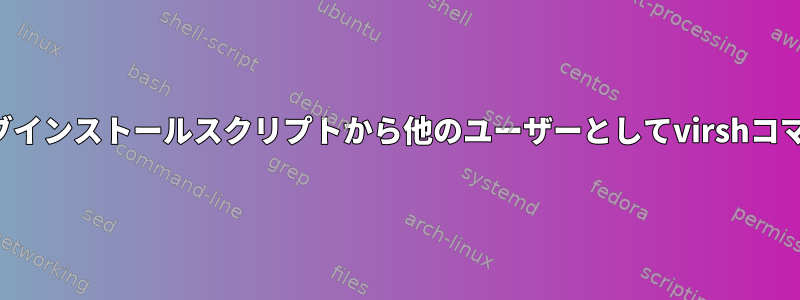 インタラクティブインストールスクリプトから他のユーザーとしてvirshコマンドを実行する