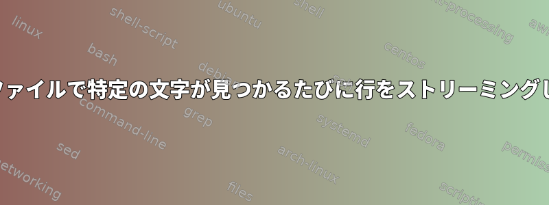 複数のファイルで特定の文字が見つかるたびに行をストリーミングします。