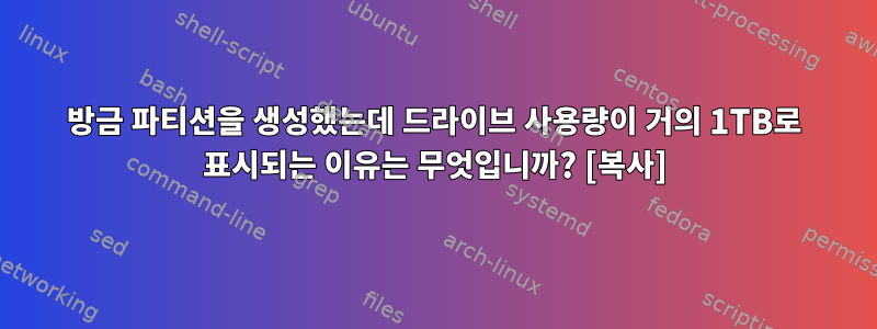 방금 파티션을 생성했는데 드라이브 사용량이 거의 1TB로 표시되는 이유는 무엇입니까? [복사]