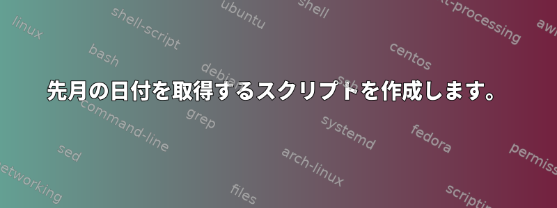 先月の日付を取得するスクリプトを作成します。