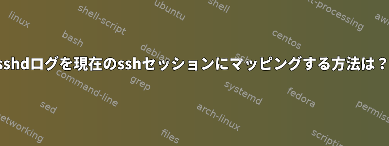 sshdログを現在のsshセッションにマッピングする方法は？