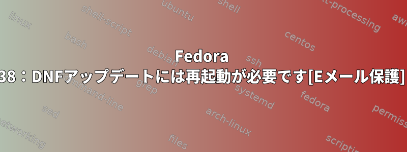 Fedora 38：DNFアップデートには再起動が必要です[Eメール保護]