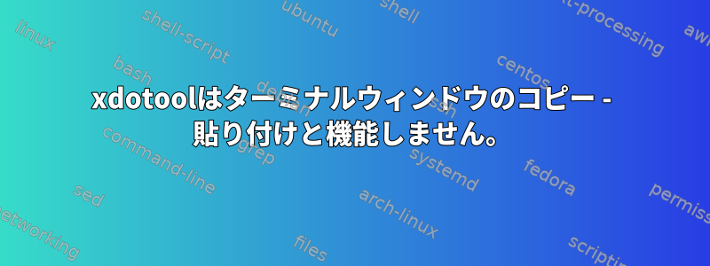 xdotoolはターミナルウィンドウのコピー - 貼り付けと機能しません。