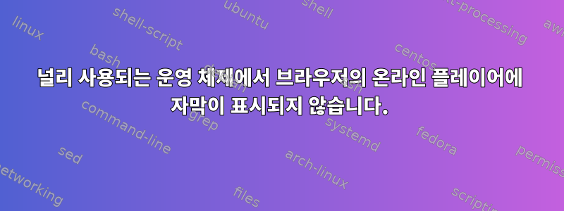 널리 사용되는 운영 체제에서 브라우저의 온라인 플레이어에 자막이 표시되지 않습니다.