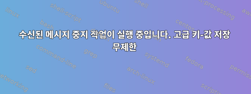 수신된 메시지 중지 작업이 실행 중입니다. 고급 키-값 저장 무제한