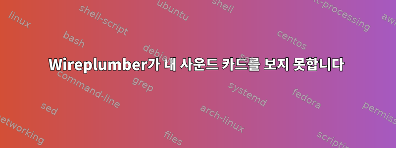 Wireplumber가 내 사운드 카드를 보지 못합니다