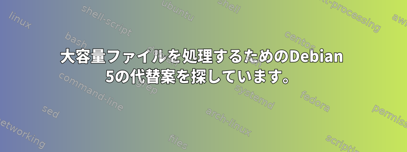 大容量ファイルを処理するためのDebian 5の代替案を探しています。