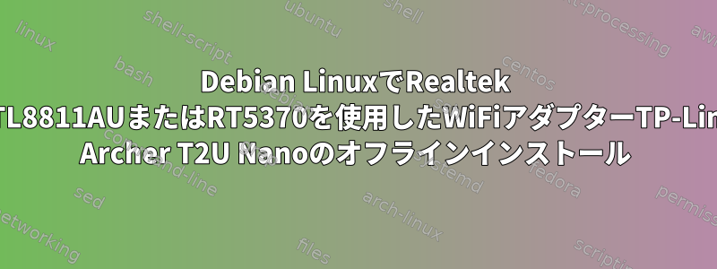 Debian LinuxでRealtek RTL8811AUまたはRT5370を使用したWiFiアダプターTP-Link Archer T2U Nanoのオフラインインストール