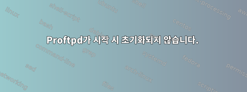 Proftpd가 시작 시 초기화되지 않습니다.