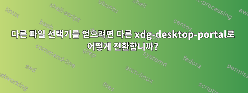 다른 파일 선택기를 얻으려면 다른 xdg-desktop-portal로 어떻게 전환합니까?