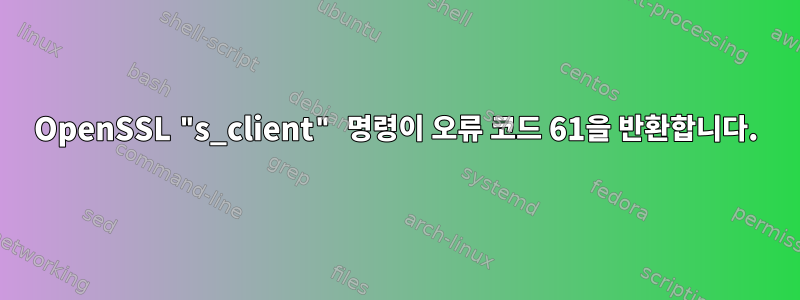 OpenSSL "s_client" 명령이 오류 코드 61을 반환합니다.