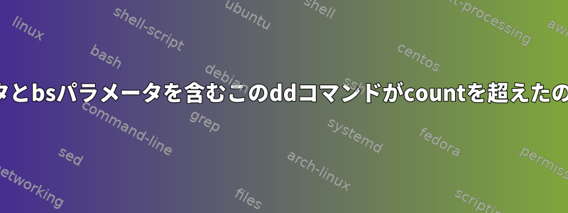 countパラメータとbsパラメータを含むこのddコマンドがcountを超えたのはなぜですか？