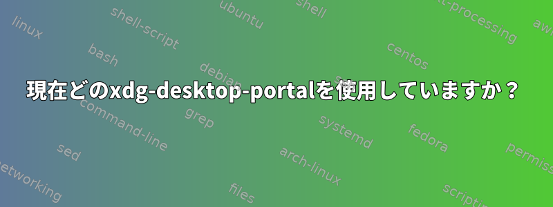 現在どのxdg-desktop-portalを使用していますか？