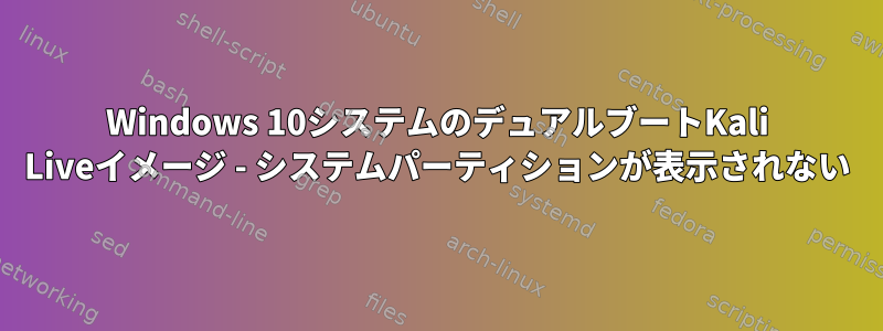 Windows 10システムのデュアルブートKali Liveイメージ - システムパーティションが表示されない