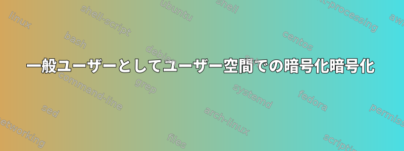 一般ユーザーとしてユーザー空間での暗号化暗号化