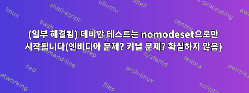 (일부 해결됨) 데비안 테스트는 nomodeset으로만 시작됩니다(엔비디아 문제? 커널 문제? 확실하지 않음)