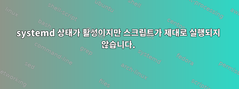 systemd 상태가 활성이지만 스크립트가 제대로 실행되지 않습니다.