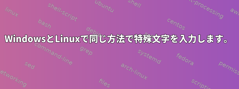 WindowsとLinuxで同じ方法で特殊文字を入力します。