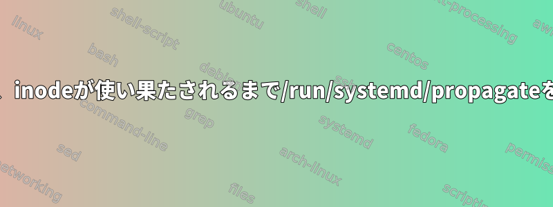 systemdは、inodeが使い果たされるまで/run/systemd/propagateを埋めます。