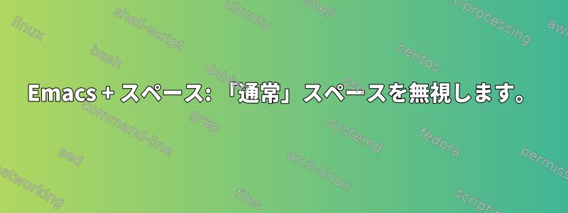 Emacs + スペース: 「通常」スペースを無視します。