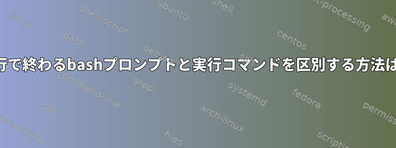 改行で終わるbashプロンプトと実行コマンドを区別する方法は？