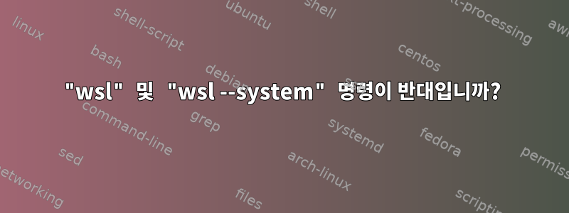 "wsl" 및 "wsl --system" 명령이 반대입니까?