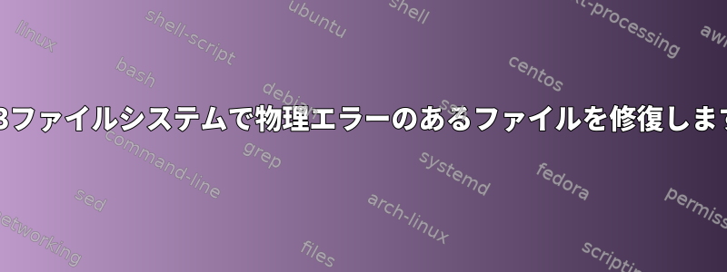 ext3ファイルシステムで物理エラーのあるファイルを修復します。