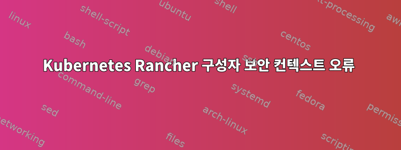 Kubernetes Rancher 구성자 보안 컨텍스트 오류