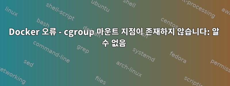 Docker 오류 - cgroup 마운트 지점이 존재하지 않습니다: 알 수 없음