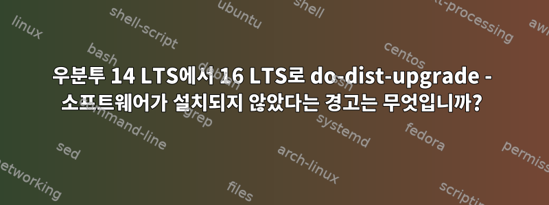 우분투 14 LTS에서 16 LTS로 do-dist-upgrade - 소프트웨어가 설치되지 않았다는 경고는 무엇입니까?